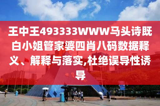王中王493333WWW馬頭詩既白小姐管家婆四肖八碼數(shù)據(jù)釋義、解釋與落實,杜絕誤導(dǎo)性誘導(dǎo)