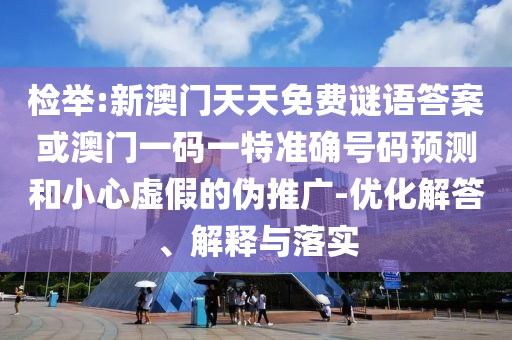檢舉:新澳門天天免費(fèi)謎語答案或澳門一碼一特準(zhǔn)確號(hào)碼預(yù)測和小心虛假的偽推廣-優(yōu)化解答、解釋與落實(shí)