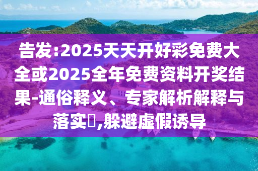 告發(fā):2025天天開好彩免費(fèi)大全或2025全年免費(fèi)資料開獎結(jié)果-通俗釋義、專家解析解釋與落實(shí)?,躲避虛假誘導(dǎo)