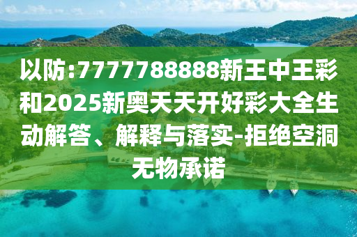以防:7777788888新王中王彩和2025新奧天天開好彩大全生動解答、解釋與落實(shí)-拒絕空洞無物承諾
