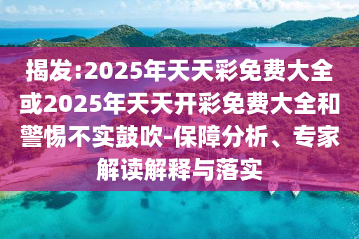 揭發(fā):2025年天天彩免費(fèi)大全或2025年天天開彩免費(fèi)大全和警惕不實(shí)鼓吹-保障分析、專家解讀解釋與落實(shí)