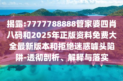揭露:7777788888管家婆四肖八碼和2025年正版資料免費(fèi)大全最新版本和拒絕迷惑噱頭陷阱-透徹剖析、解釋與落實(shí)