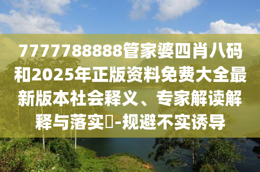 7777788888管家婆四肖八碼和2025年正版資料免費(fèi)大全最新版本社會釋義、專家解讀解釋與落實(shí)?-規(guī)避不實(shí)誘導(dǎo)