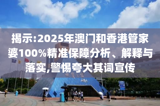 揭示:2025年澳門(mén)和香港管家婆100%精準(zhǔn)保障分析、解釋與落實(shí),警惕夸大其詞宣傳