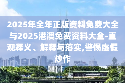 2025年全年正版資料免費大全與2025港澳免費資料大全-直觀釋義、解釋與落實,警惕虛假炒作