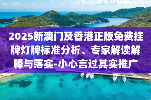 2025新澳門及香港正版免費(fèi)掛牌燈牌標(biāo)準(zhǔn)分析、專家解讀解釋與落實(shí)-小心言過其實(shí)推廣