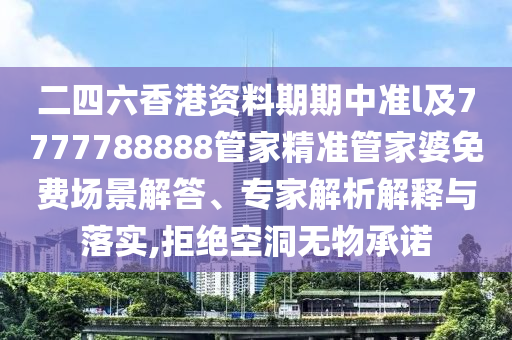 二四六香港資料期期中準(zhǔn)l及7777788888管家精準(zhǔn)管家婆免費(fèi)場(chǎng)景解答、專家解析解釋與落實(shí),拒絕空洞無(wú)物承諾