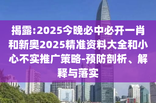 揭露:2025今晚必中必開一肖和新奧2025精準(zhǔn)資料大全和小心不實(shí)推廣策略-預(yù)防剖析、解釋與落實(shí)