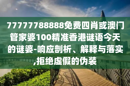 77777788888免費四肖或澳門管家婆100精準(zhǔn)香港謎語今天的謎婆-響應(yīng)剖析、解釋與落實,拒絕虛假的偽裝
