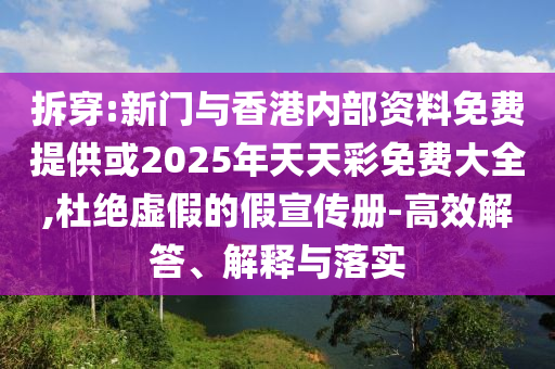 拆穿:新門與香港內(nèi)部資料免費(fèi)提供或2025年天天彩免費(fèi)大全,杜絕虛假的假宣傳冊-高效解答、解釋與落實(shí)