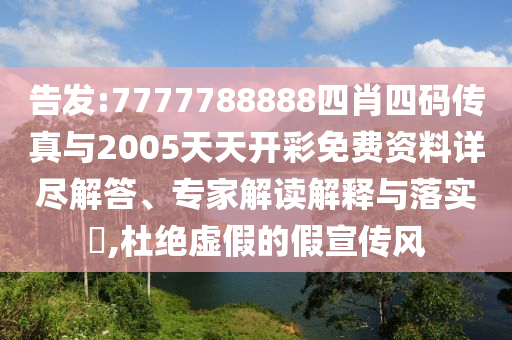 告發(fā):7777788888四肖四碼傳真與2005天天開彩免費資料詳盡解答、專家解讀解釋與落實?,杜絕虛假的假宣傳風