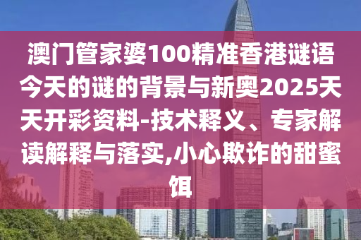 澳門管家婆100精準(zhǔn)香港謎語今天的謎的背景與新奧2025天天開彩資料-技術(shù)釋義、專家解讀解釋與落實(shí),小心欺詐的甜蜜餌