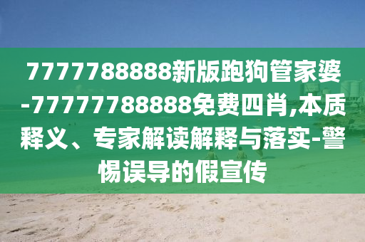 7777788888新版跑狗管家婆-77777788888免費四肖,本質釋義、專家解讀解釋與落實-警惕誤導的假宣傳