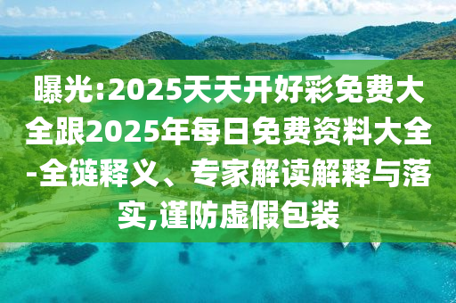 曝光:2025天天開好彩免費(fèi)大全跟2025年每日免費(fèi)資料大全-全鏈釋義、專家解讀解釋與落實(shí),謹(jǐn)防虛假包裝