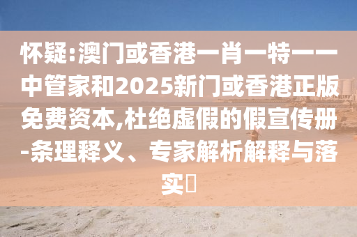 懷疑:澳門或香港一肖一特一一中管家和2025新門或香港正版免費(fèi)資本,杜絕虛假的假宣傳冊(cè)-條理釋義、專家解析解釋與落實(shí)?