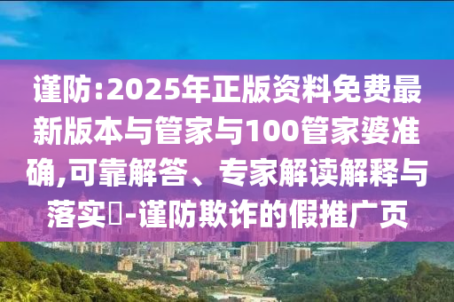 謹(jǐn)防:2025年正版資料免費(fèi)最新版本與管家與100管家婆準(zhǔn)確,可靠解答、專家解讀解釋與落實(shí)?-謹(jǐn)防欺詐的假推廣頁