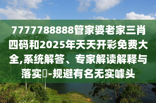 7777788888管家婆老家三肖四碼和2025年天天開彩免費(fèi)大全,系統(tǒng)解答、專家解讀解釋與落實(shí)?-規(guī)避有名無(wú)實(shí)噱頭